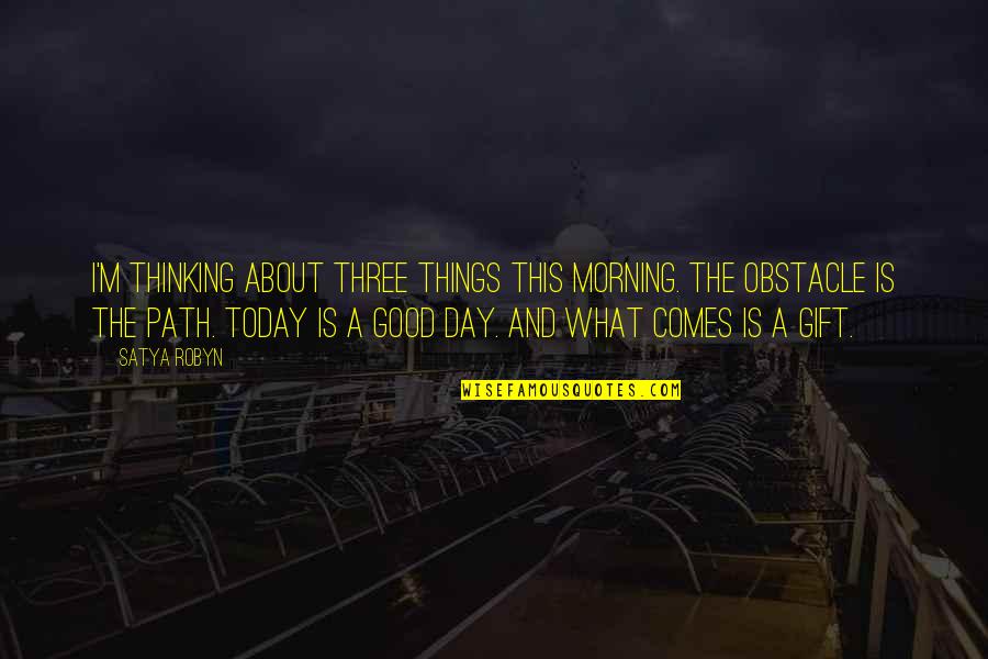 Good Good Morning Quotes By Satya Robyn: I'm thinking about three things this morning. The
