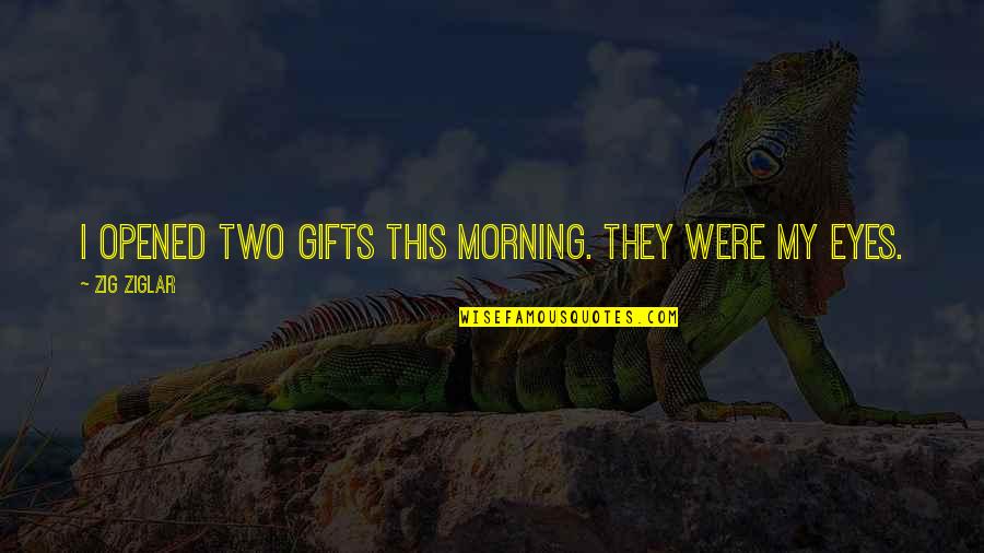 Good Good Morning Quotes By Zig Ziglar: I opened two gifts this morning. They were