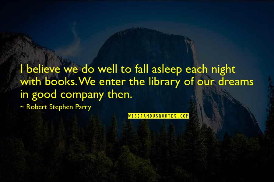 Good Good Night Quotes By Robert Stephen Parry: I believe we do well to fall asleep