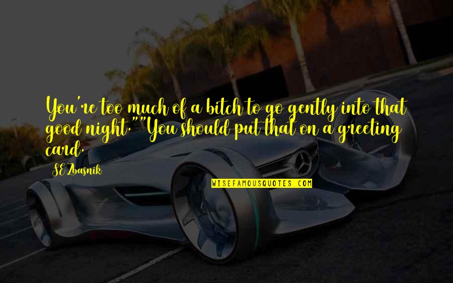 Good Good Night Quotes By SE Zbasnik: You're too much of a bitch to go