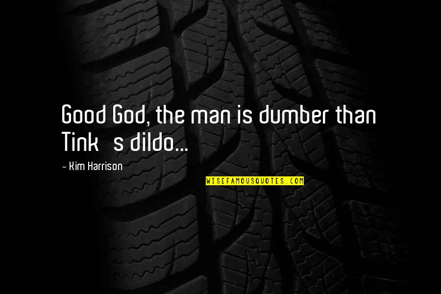 Good Good Quotes By Kim Harrison: Good God, the man is dumber than Tink's Good Good Quotes By Kim Harrison: Good God, the man is dumber than Tink's