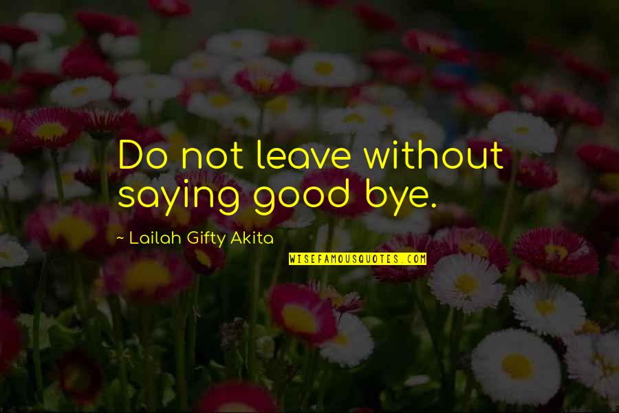 Good Goodbye Quotes By Lailah Gifty Akita: Do not leave without saying good bye.