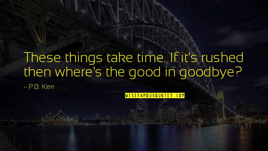 Good Goodbye Quotes By P.B. Kerr: These things take time. If it's rushed then