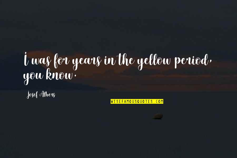 Good Goodbyes Quotes By Josef Albers: I was for years in the yellow period, Good Goodbyes Quotes By Josef Albers: I was for years in the yellow period,