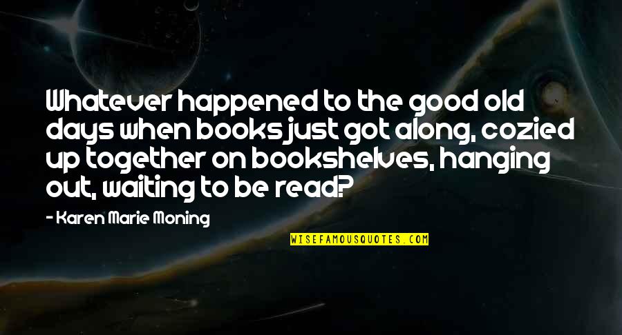 Good Got Quotes By Karen Marie Moning: Whatever happened to the good old days when Good Got Quotes By Karen Marie Moning: Whatever happened to the good old days when