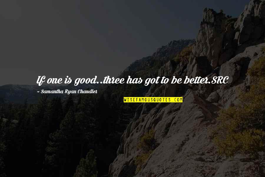 Good Got Quotes By Samantha Ryan Chandler: If one is good..three has got to be Good Got Quotes By Samantha Ryan Chandler: If one is good..three has got to be
