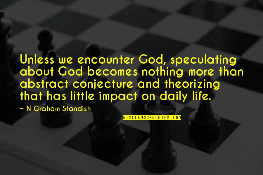 Good Governance Quotes By N Graham Standish: Unless we encounter God, speculating about God becomes Good Governance Quotes By N Graham Standish: Unless we encounter God, speculating about God becomes