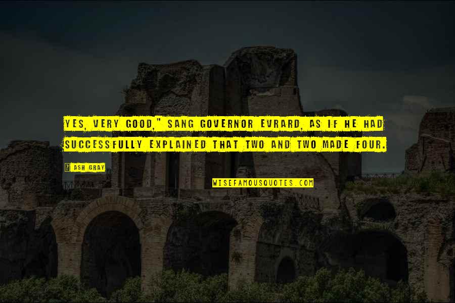 Good Governor Quotes By Ash Gray: Yes, very good," sang Governor Evrard, as if