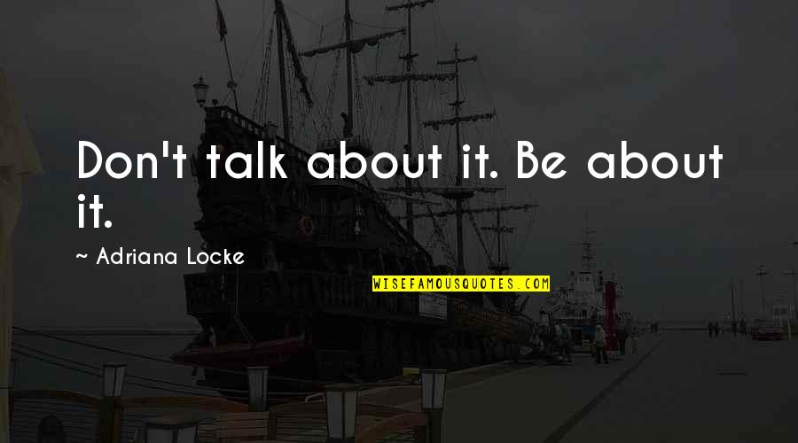 Good Govt Quotes By Adriana Locke: Don't talk about it. Be about it. Good Govt Quotes By Adriana Locke: Don't talk about it. Be about it.