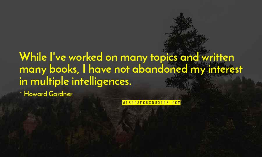 Good Govt Quotes By Howard Gardner: While I've worked on many topics and written Good Govt Quotes By Howard Gardner: While I've worked on many topics and written