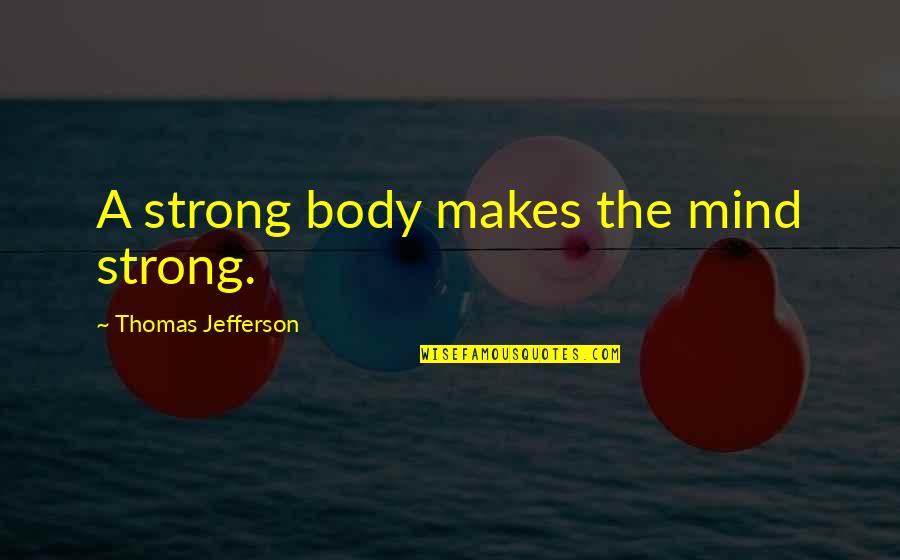 Good Graces Quotes By Thomas Jefferson: A strong body makes the mind strong.