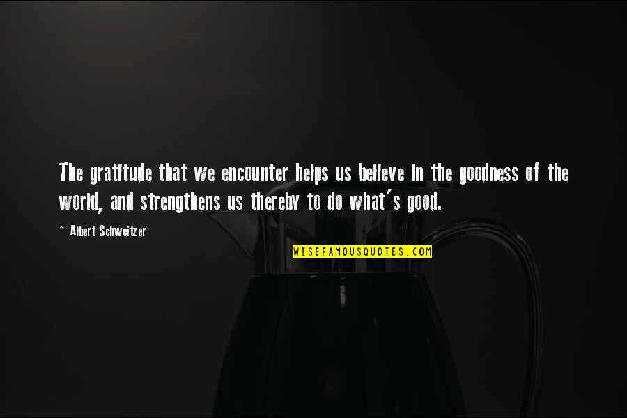 Good Gratitude Quotes By Albert Schweitzer: The gratitude that we encounter helps us believe Good Gratitude Quotes By Albert Schweitzer: The gratitude that we encounter helps us believe