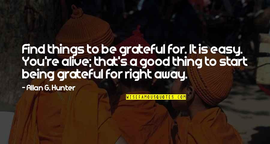 Good Gratitude Quotes By Allan G. Hunter: Find things to be grateful for. It is Good Gratitude Quotes By Allan G. Hunter: Find things to be grateful for. It is
