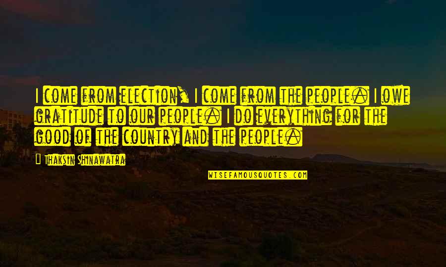Good Gratitude Quotes By Thaksin Shinawatra: I come from election, I come from the Good Gratitude Quotes By Thaksin Shinawatra: I come from election, I come from the