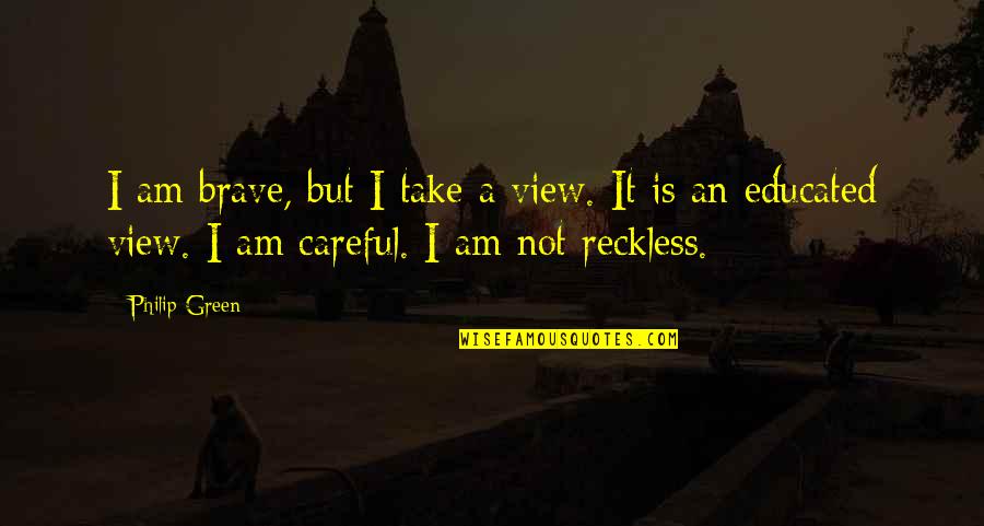 Good Gre Quotes By Philip Green: I am brave, but I take a view.