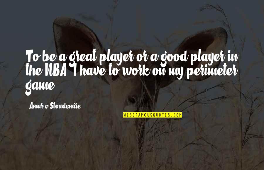 Good Great Quotes By Amar'e Stoudemire: To be a great player or a good