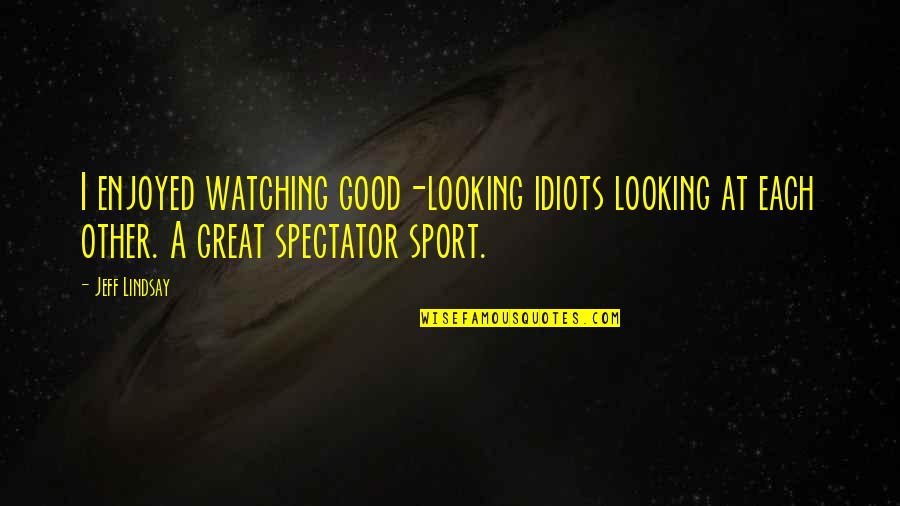 Good Great Quotes By Jeff Lindsay: I enjoyed watching good-looking idiots looking at each