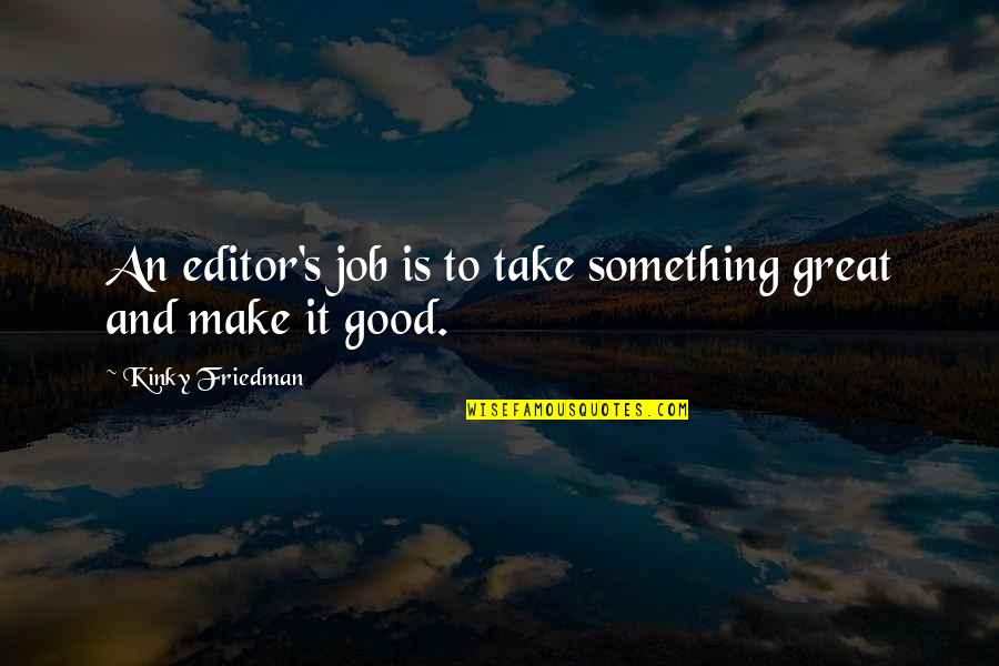 Good Great Quotes By Kinky Friedman: An editor's job is to take something great