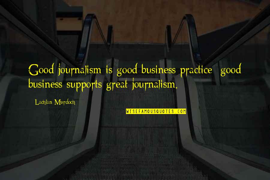 Good Great Quotes By Lachlan Murdoch: Good journalism is good business practice; good business