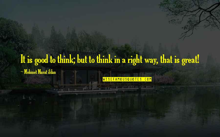 Good Great Quotes By Mehmet Murat Ildan: It is good to think; but to think