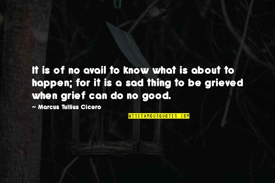 Good Grief Quotes By Marcus Tullius Cicero: It is of no avail to know what