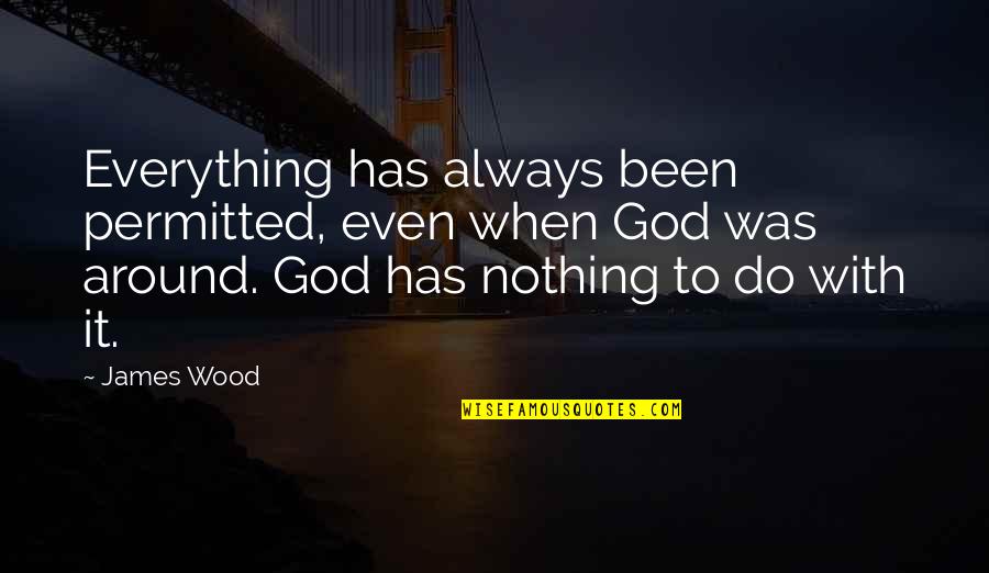 Good Grief Tooley Quotes By James Wood: Everything has always been permitted, even when God Good Grief Tooley Quotes By James Wood: Everything has always been permitted, even when God