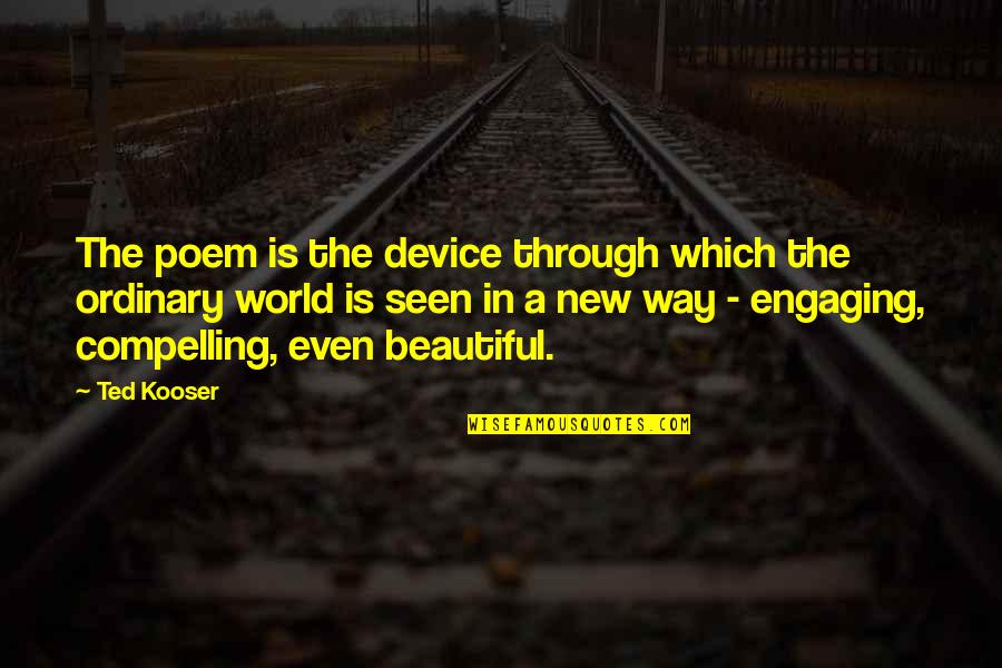 Good Grief Tooley Quotes By Ted Kooser: The poem is the device through which the Good Grief Tooley Quotes By Ted Kooser: The poem is the device through which the