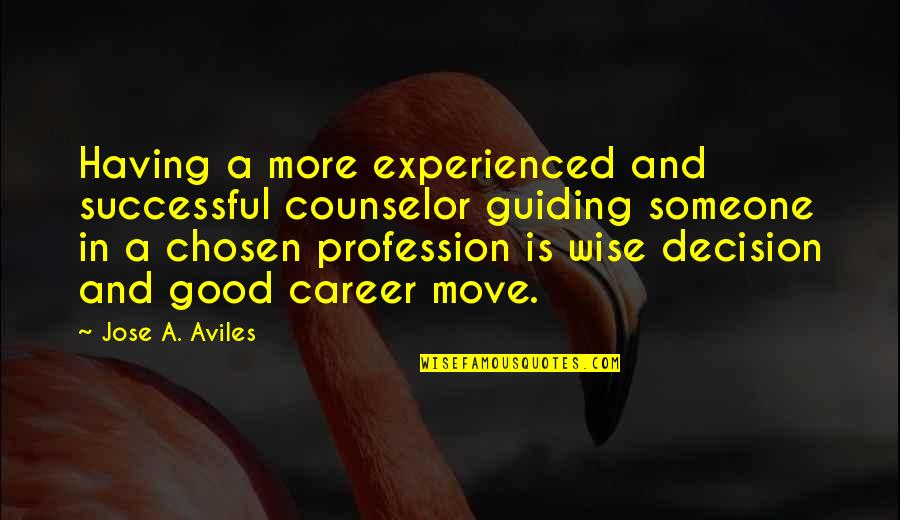 Good Guidance Counselor Quotes By Jose A. Aviles: Having a more experienced and successful counselor guiding