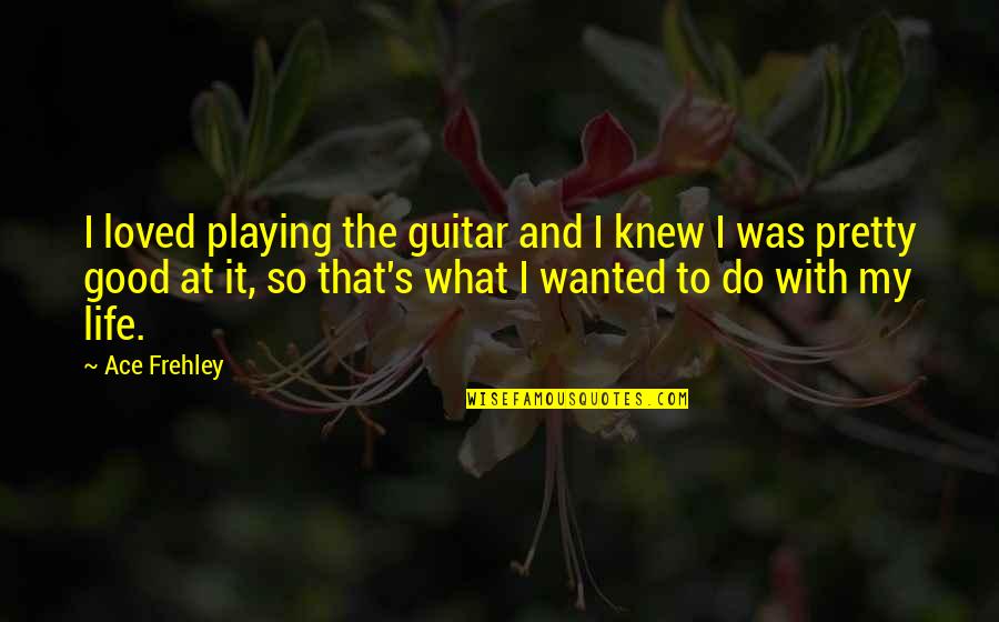 Good Guitar Life Quotes By Ace Frehley: I loved playing the guitar and I knew