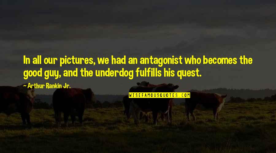 Good Guy Quotes By Arthur Rankin Jr.: In all our pictures, we had an antagonist Good Guy Quotes By Arthur Rankin Jr.: In all our pictures, we had an antagonist