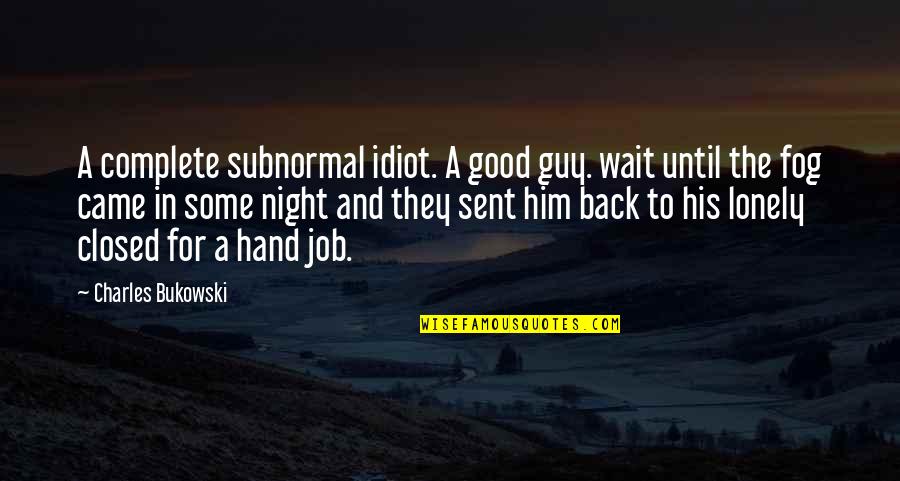 Good Guy Quotes By Charles Bukowski: A complete subnormal idiot. A good guy. wait