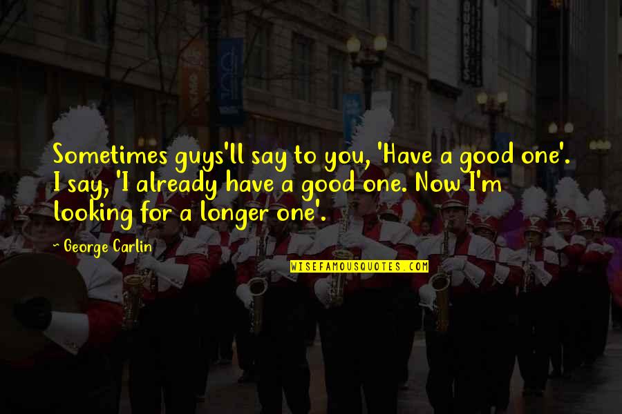 Good Guy Quotes By George Carlin: Sometimes guys'll say to you, 'Have a good