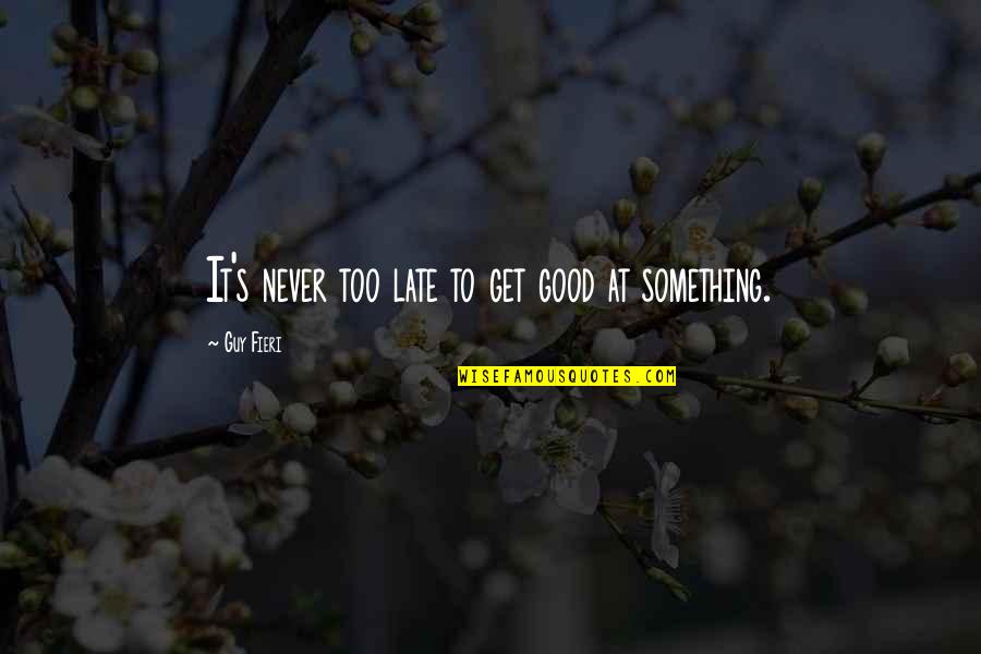Good Guy Quotes By Guy Fieri: It's never too late to get good at