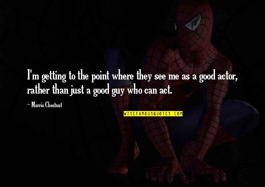 Good Guy Quotes By Morris Chestnut: I'm getting to the point where they see Good Guy Quotes By Morris Chestnut: I'm getting to the point where they see