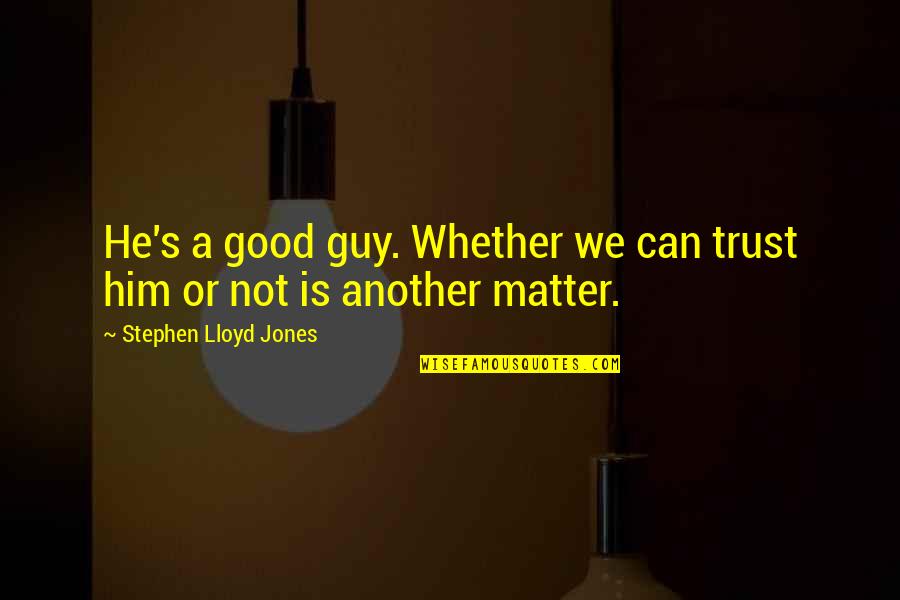 Good Guy Quotes By Stephen Lloyd Jones: He's a good guy. Whether we can trust