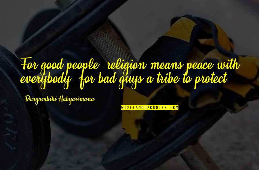 Good Guys And Bad Guys Quotes By Bangambiki Habyarimana: For good people, religion means peace with everybody, Good Guys And Bad Guys Quotes By Bangambiki Habyarimana: For good people, religion means peace with everybody,