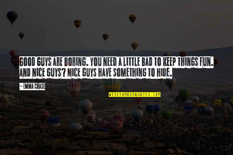 Good Guys And Bad Guys Quotes By Emma Chase: Good guys are boring. You need a little Good Guys And Bad Guys Quotes By Emma Chase: Good guys are boring. You need a little