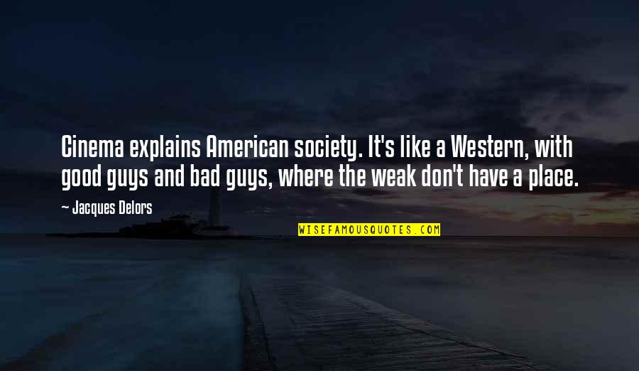 Good Guys And Bad Guys Quotes By Jacques Delors: Cinema explains American society. It's like a Western,