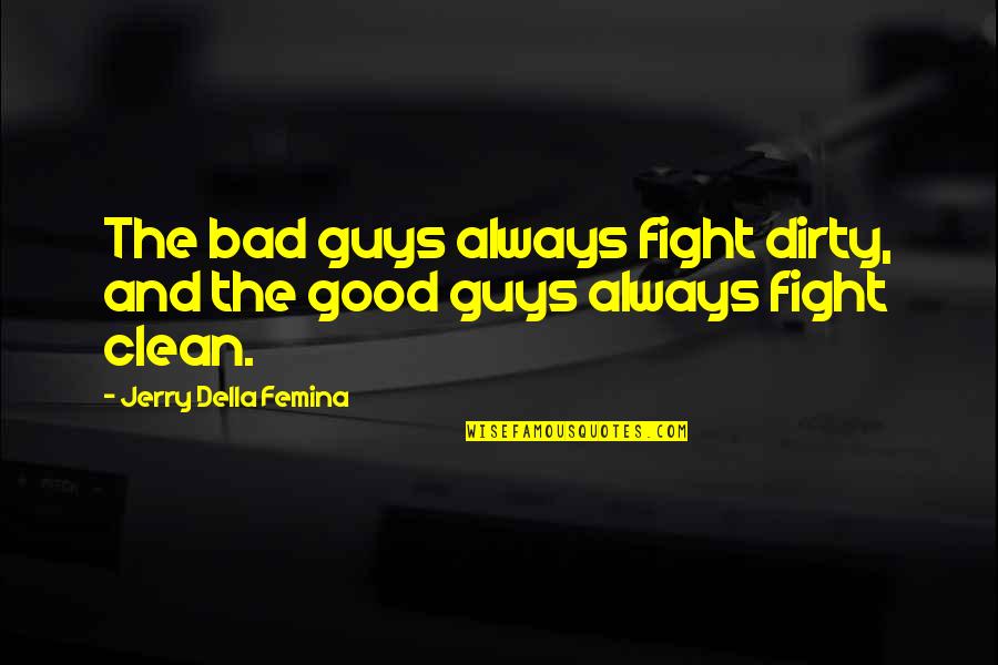 Good Guys And Bad Guys Quotes By Jerry Della Femina: The bad guys always fight dirty, and the Good Guys And Bad Guys Quotes By Jerry Della Femina: The bad guys always fight dirty, and the