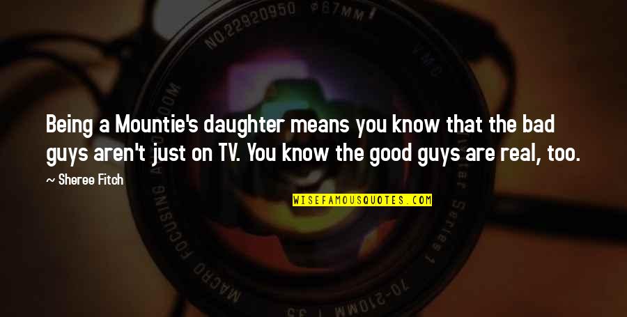 Good Guys And Bad Guys Quotes By Sheree Fitch: Being a Mountie's daughter means you know that