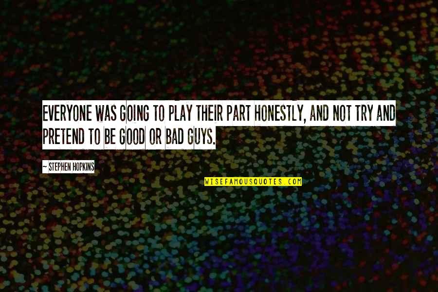 Good Guys And Bad Guys Quotes By Stephen Hopkins: Everyone was going to play their part honestly, Good Guys And Bad Guys Quotes By Stephen Hopkins: Everyone was going to play their part honestly,