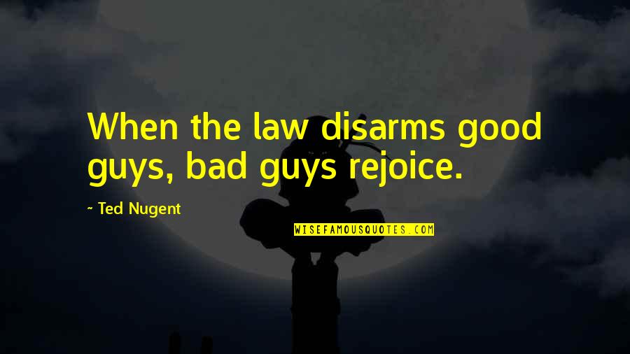 Good Guys And Bad Guys Quotes By Ted Nugent: When the law disarms good guys, bad guys Good Guys And Bad Guys Quotes By Ted Nugent: When the law disarms good guys, bad guys