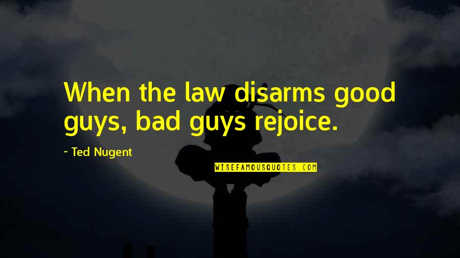 Good Guys And Bad Guys Quotes By Ted Nugent: When the law disarms good guys, bad guys