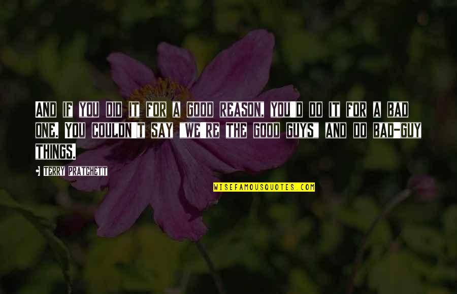 Good Guys And Bad Guys Quotes By Terry Pratchett: And if you did it for a good Good Guys And Bad Guys Quotes By Terry Pratchett: And if you did it for a good