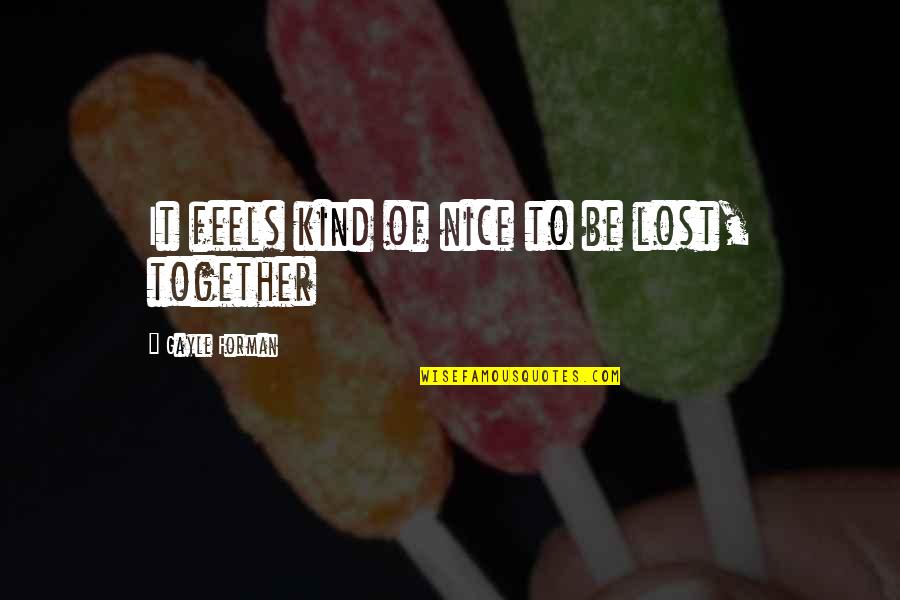 Good Guys Exist Quotes By Gayle Forman: It feels kind of nice to be lost, Good Guys Exist Quotes By Gayle Forman: It feels kind of nice to be lost,