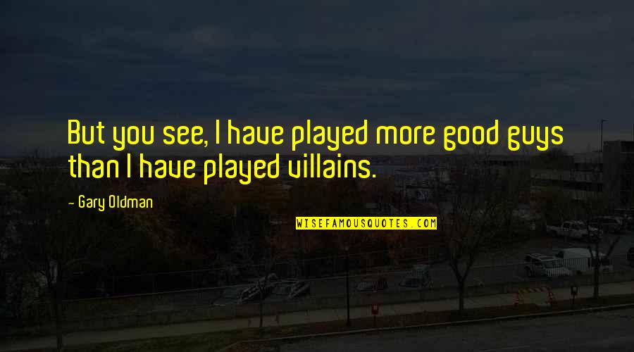 Good Guys Quotes By Gary Oldman: But you see, I have played more good