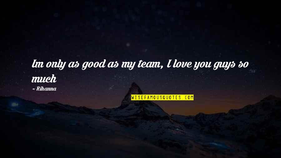 Good Guys Quotes By Rihanna: Im only as good as my team, I