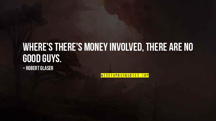 Good Guys Quotes By Robert Glaser: Where's there's money involved, there are no good