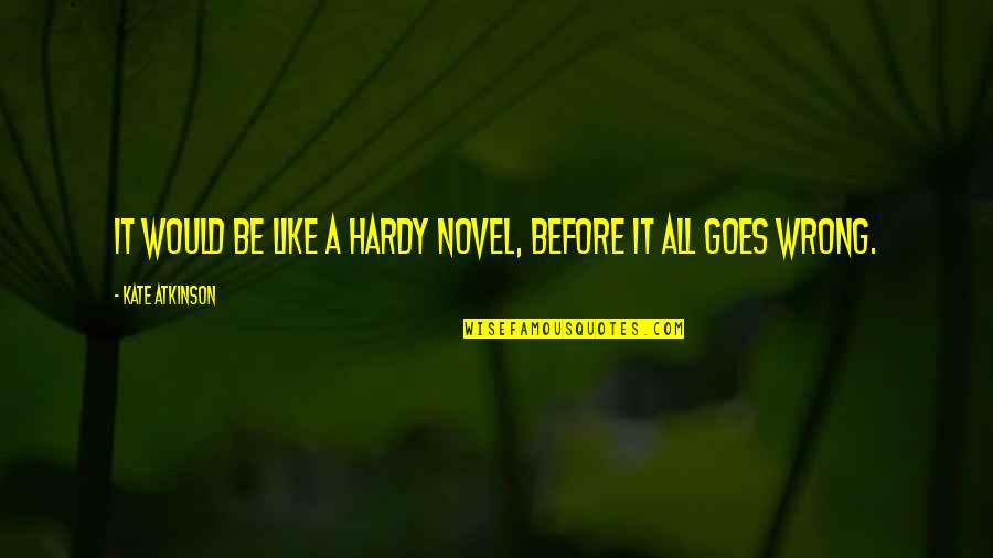 Good Guys Tumblr Quotes By Kate Atkinson: It would be like a Hardy novel, before Good Guys Tumblr Quotes By Kate Atkinson: It would be like a Hardy novel, before