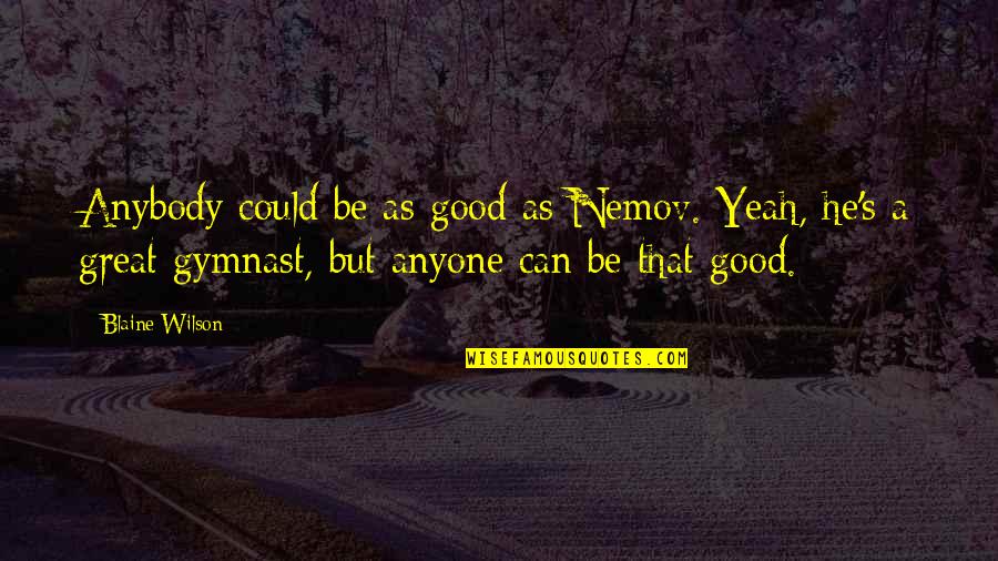 Good Gymnastics Quotes By Blaine Wilson: Anybody could be as good as Nemov. Yeah,